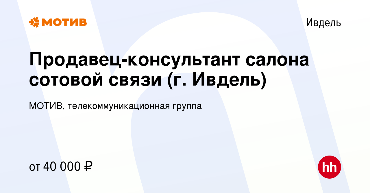 Вакансия Продавец-консультант салона сотовой связи (г. Ивдель) в Ивделе,  работа в компании МОТИВ, телекоммуникационная группа (вакансия в архиве c  12 октября 2023)