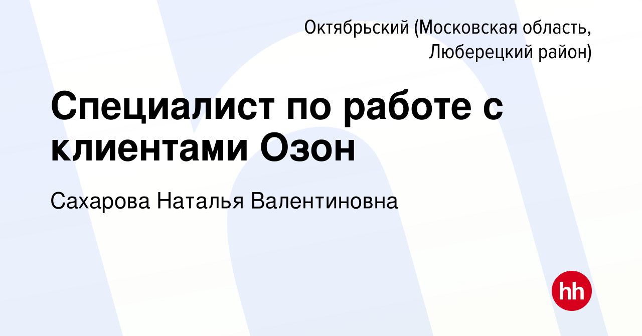 Вакансия Специалист по работе с клиентами Озон в Октябрьском (Московская  область, Люберецкий район), работа в компании Сахарова Наталья Валентиновна  (вакансия в архиве c 15 июня 2023)