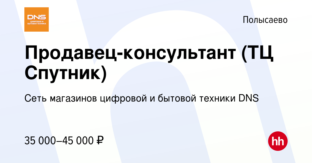 Вакансия Продавец-консультант (ТЦ Спутник) в Полысаево, работа в компании  Сеть магазинов цифровой и бытовой техники DNS (вакансия в архиве c 9 июля  2023)