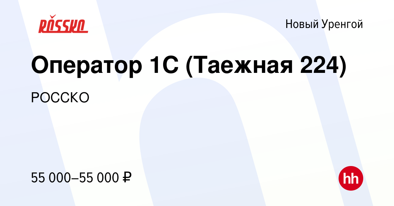 Вакансия Оператор 1С (Таежная 224) в Новом Уренгое, работа в компании  РОССКО (вакансия в архиве c 4 августа 2023)