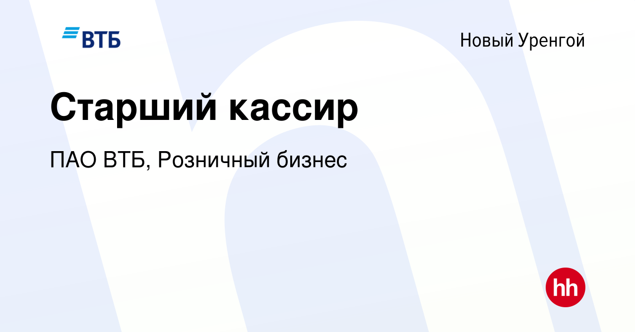 Вакансия Старший кассир в Новом Уренгое, работа в компании ПАО ВТБ,  Розничный бизнес (вакансия в архиве c 7 августа 2023)