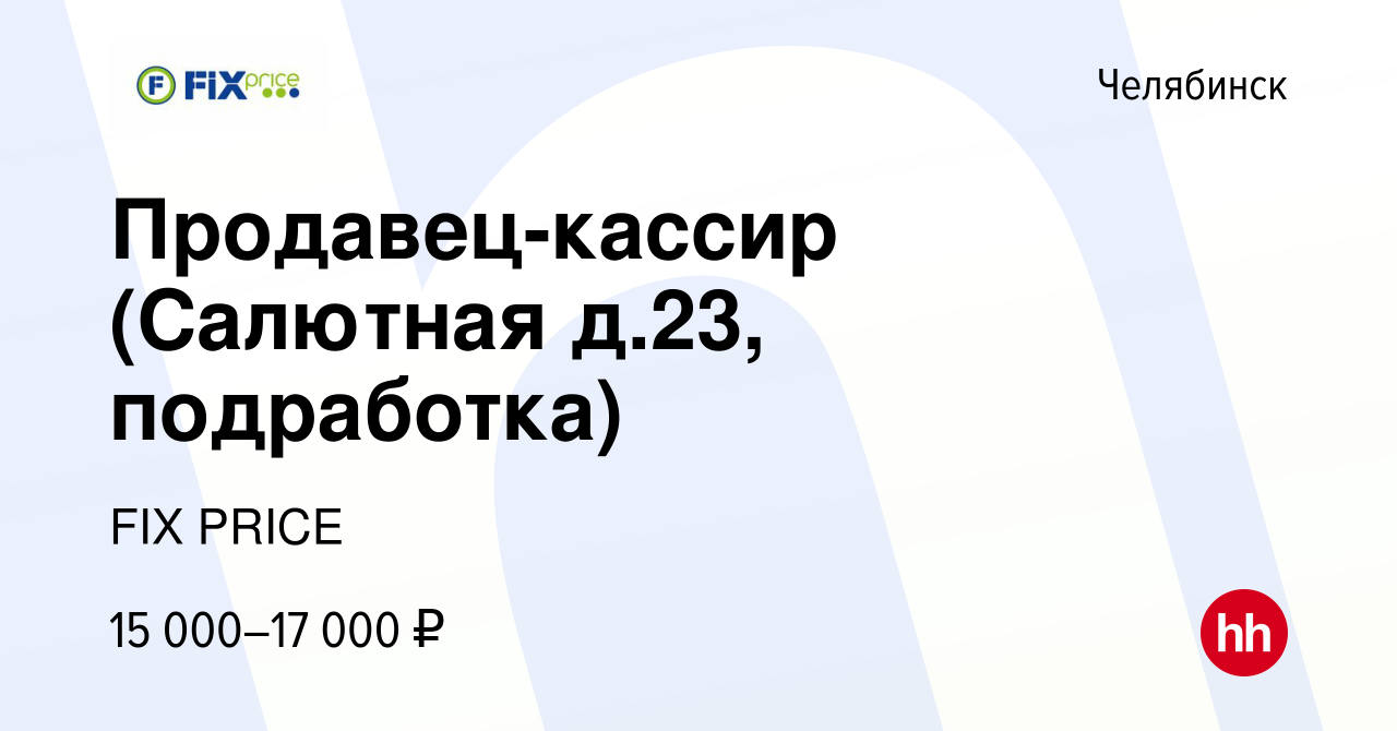 Вакансия Продавец-кассир (Салютная д.23, подработка) в Челябинске, работа в  компании FIX PRICE (вакансия в архиве c 2 июня 2023)