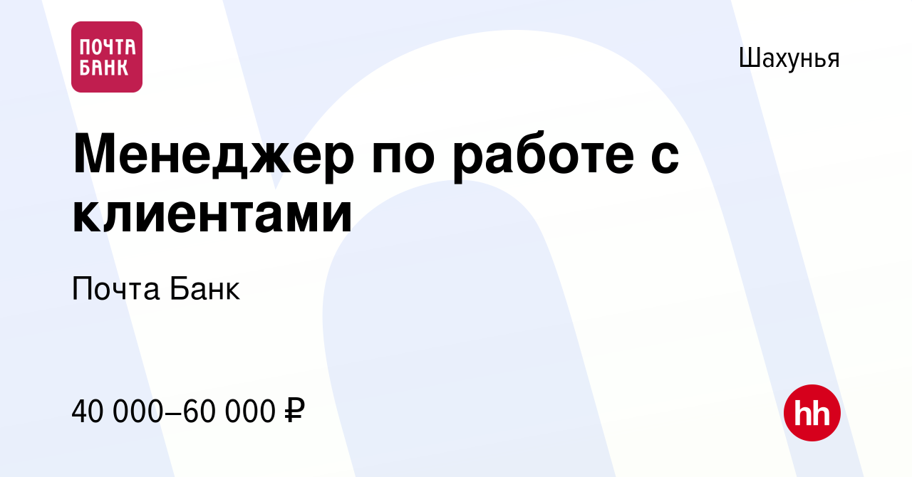 Вакансия Менеджер по работе с клиентами в Шахунье, работа в компании Почта  Банк (вакансия в архиве c 16 июня 2023)