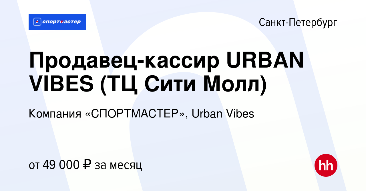 Вакансия Продавец-кассир URBAN VIBES (ТЦ Сити Молл) в Санкт-Петербурге,  работа в компании Компания «СПОРТМАСТЕР», Urban Vibes (вакансия в архиве c  14 сентября 2023)