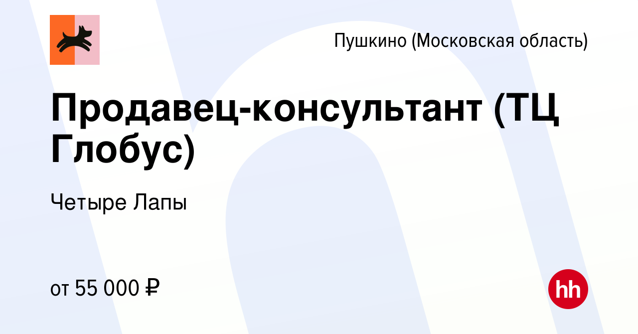 Вакансия Продавец-консультант (ТЦ Глобус) в Пушкино (Московская область) ,  работа в компании Четыре Лапы (вакансия в архиве c 3 августа 2023)