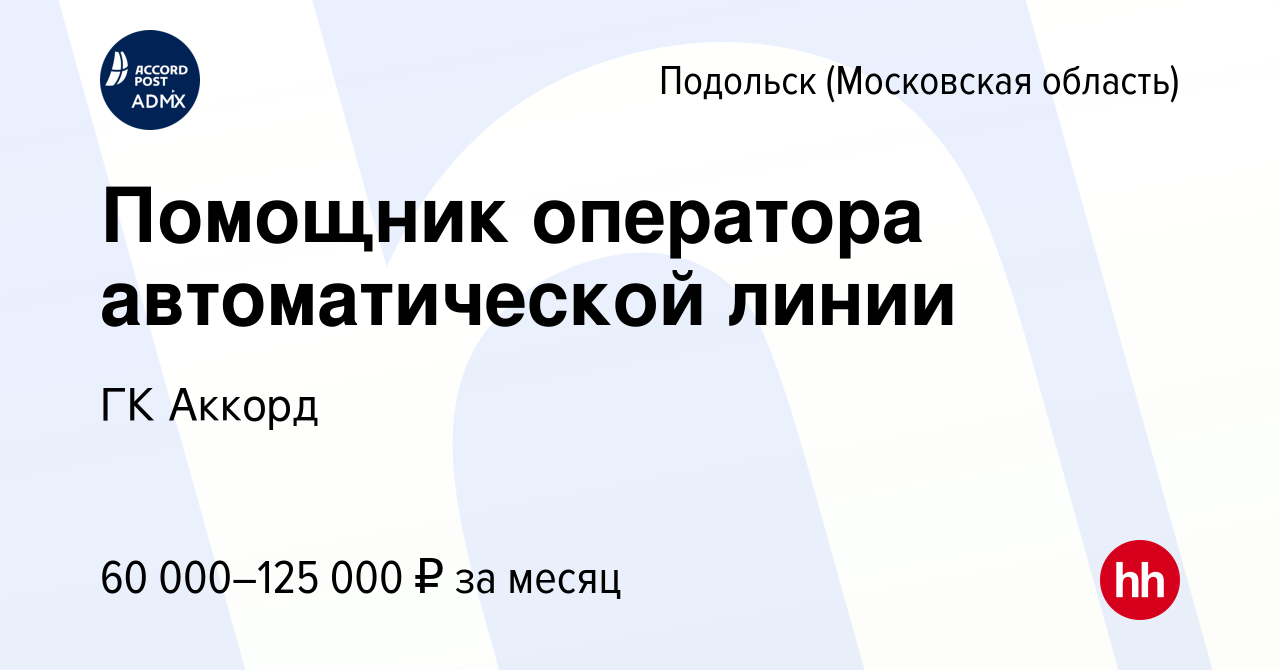 Вакансия Помощник оператора автоматической линии в Подольске (Московская  область), работа в компании ГК Аккорд (вакансия в архиве c 13 декабря 2023)