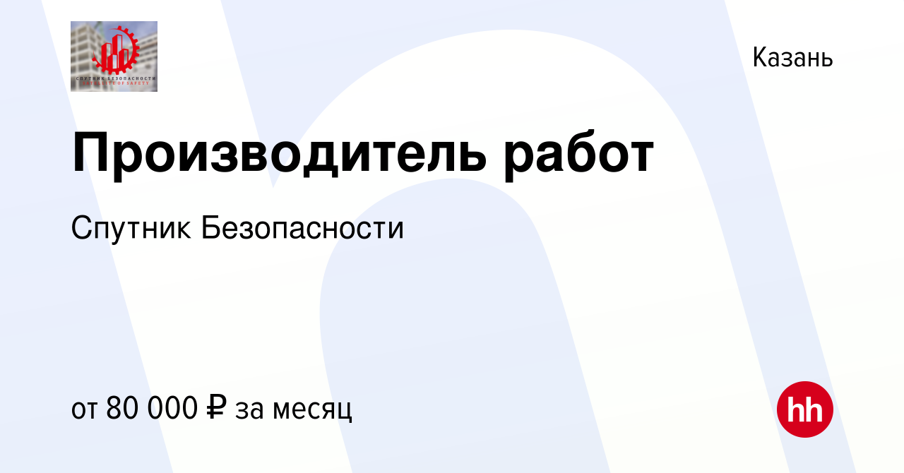 Вакансия Производитель работ в Казани, работа в компании Спутник  Безопасности (вакансия в архиве c 8 июня 2023)