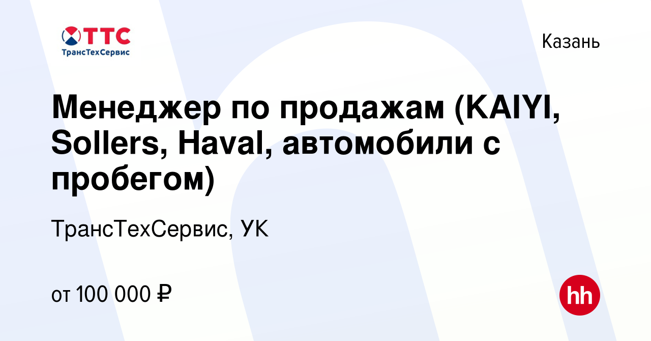 Вакансия Менеджер по продажам (KAIYI, Sollers, Haval, автомобили с  пробегом) в Казани, работа в компании ТрансТехСервис, УК (вакансия в архиве  c 16 июля 2023)