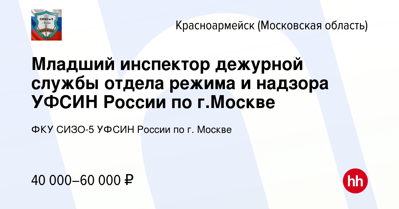 Вакансия Младший инспектор дежурной службы отдела режима и надзора УФСИН  России по г.Москве в Красноармейске, работа в компании ФКУ СИЗО-5 УФСИН  России по г. Москве (вакансия в архиве c 16 июня 2023)