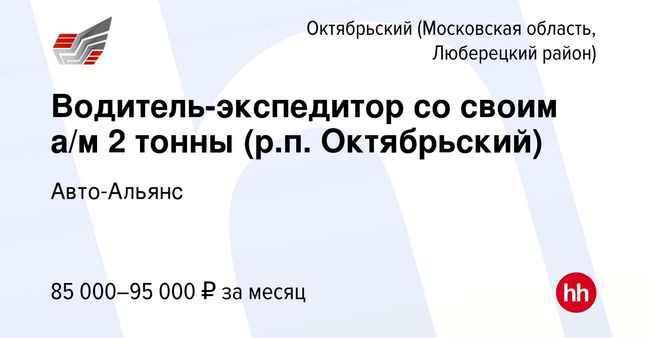 Вакансия Водитель-экспедитор со своим а/м 2 тонны (р.п. Октябрьский) в  Октябрьском (Московская область, Люберецкий район), работа в компании Авто-Альянс  (вакансия в архиве c 10 августа 2023)