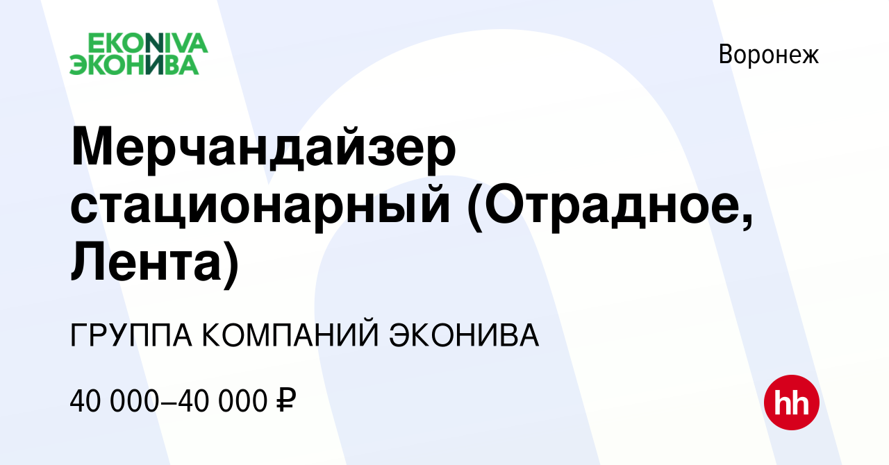 Вакансия Мерчандайзер стационарный (Отрадное, Лента) в Воронеже, работа в  компании ГРУППА КОМПАНИЙ ЭКОНИВА (вакансия в архиве c 10 августа 2023)