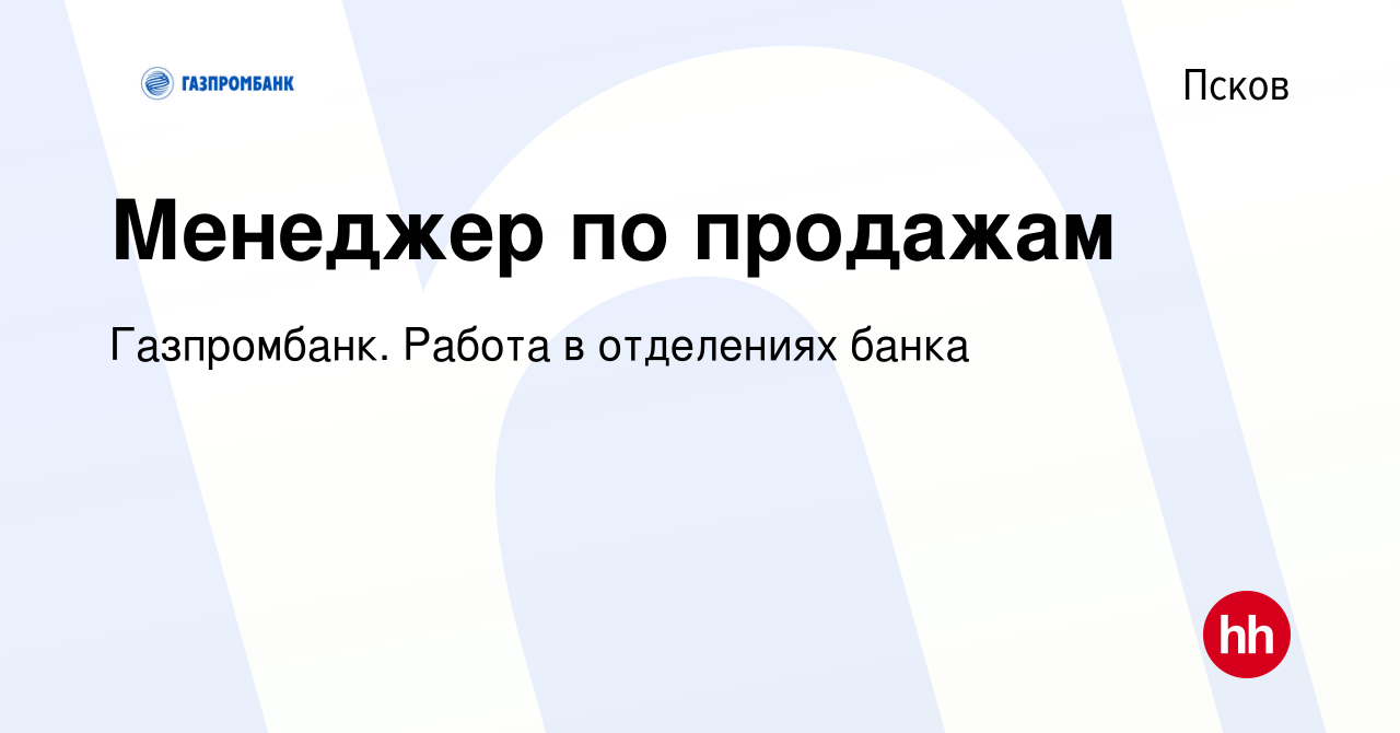 Вакансия Менеджер по продажам в Пскове, работа в компании Газпромбанк.  Работа в отделениях банка (вакансия в архиве c 24 сентября 2023)