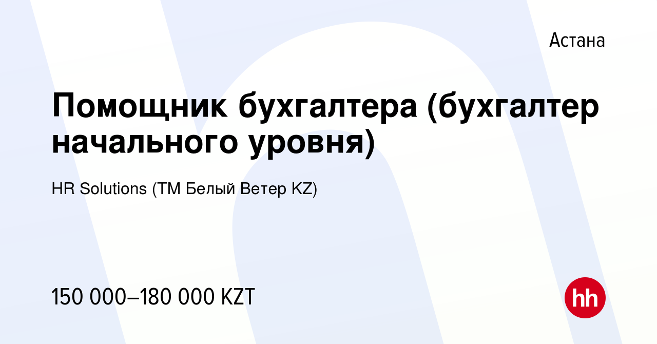 Вакансия Помощник бухгалтера (бухгалтер начального уровня) в Астане, работа  в компании HR Solutions (ТМ Белый Ветер KZ) (вакансия в архиве c 16 июня  2023)