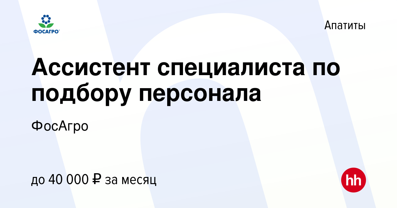 Вакансия Ассистент специалиста по подбору персонала в Апатитах, работа в  компании ФосАгро (вакансия в архиве c 21 мая 2023)