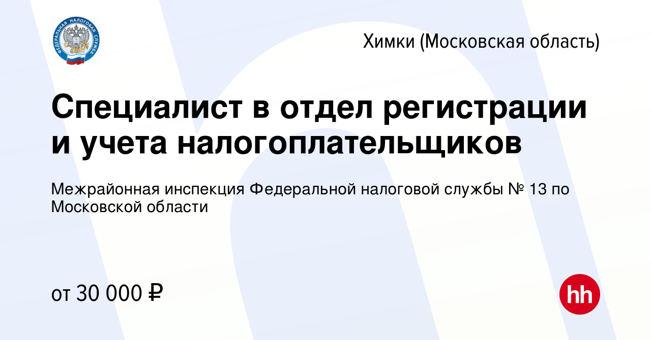 Вакансия Специалист в отдел регистрации и учета налогоплательщиков в  Химках, работа в компании Межрайонная инспекция Федеральной налоговой  службы № 13 по Московской области (вакансия в архиве c 25 июля 2023)