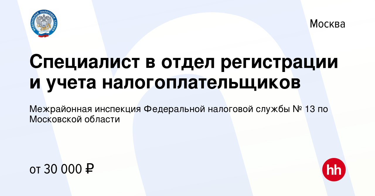 Вакансия Специалист в отдел регистрации и учета налогоплательщиков в  Москве, работа в компании Межрайонная инспекция Федеральной налоговой службы  № 13 по Московской области (вакансия в архиве c 19 июля 2023)