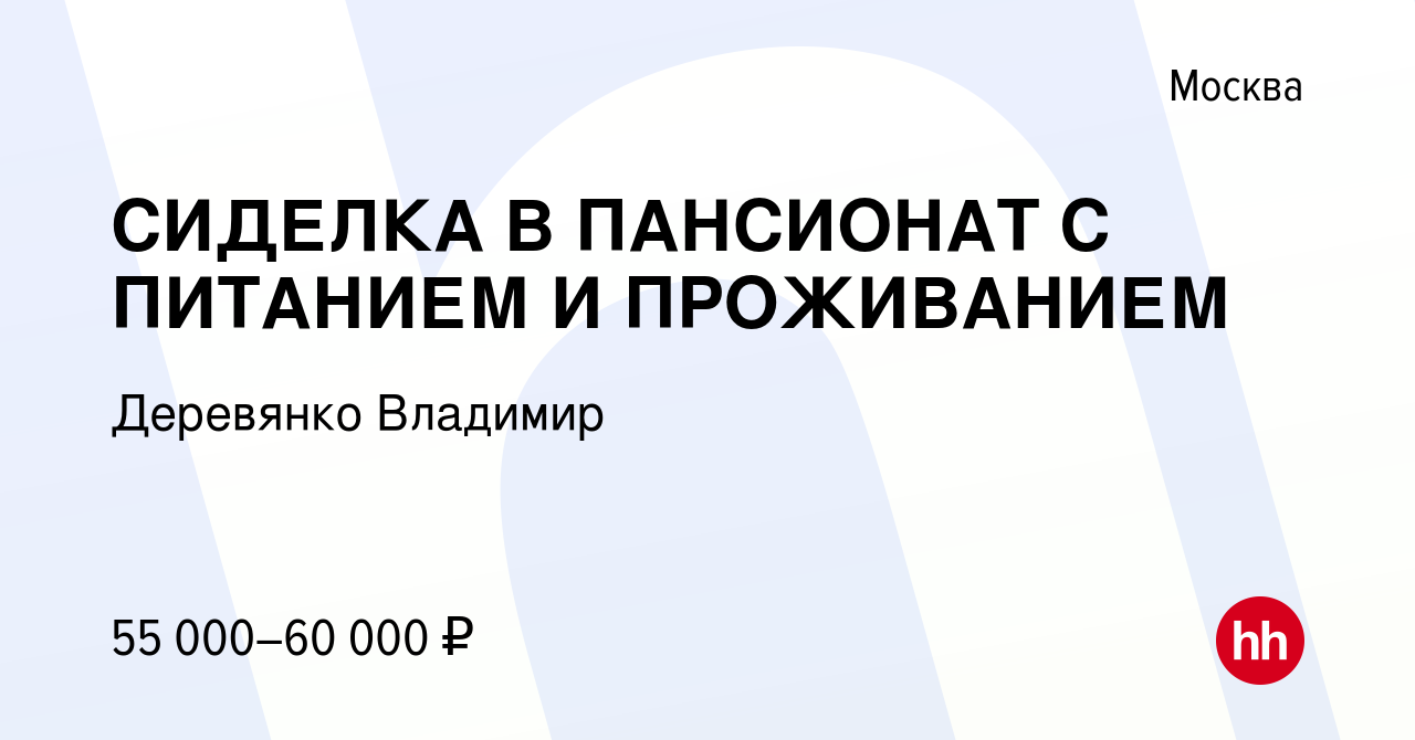 Вакансия СИДЕЛКА В ПАНСИОНАТ С ПИТАНИЕМ И ПРОЖИВАНИЕМ в Москве, работа в  компании Деревянко Владимир (вакансия в архиве c 28 июня 2023)