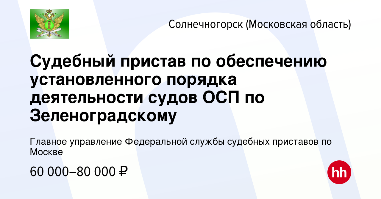 Вакансия Судебный пристав по обеспечению установленного порядка  деятельности судов ОСП по Зеленоградскому в Солнечногорске, работа в  компании Главное управление Федеральной службы судебных приставов по Москве  (вакансия в архиве c 16 июля 2023)