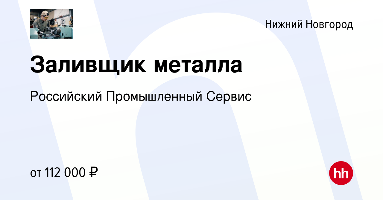 Вакансия Заливщик металла в Нижнем Новгороде, работа в компании Российский  Промышленный Сервис (вакансия в архиве c 20 сентября 2023)