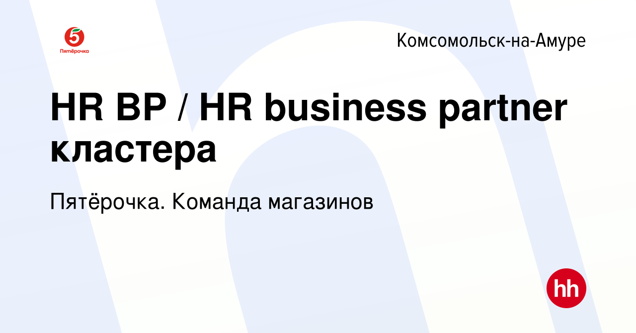 Вакансия HR BP / HR business partner кластера в Комсомольске-на-Амуре,  работа в компании Пятёрочка. Команда магазинов (вакансия в архиве c 19 июля  2023)