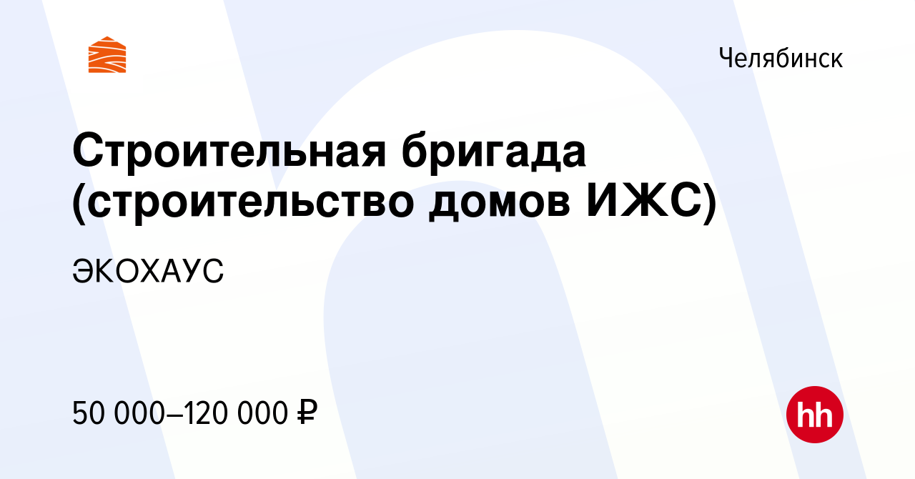 Вакансия Строительная бригада (строительство домов ИЖС) в Челябинске,  работа в компании ЭКОХАУС (вакансия в архиве c 16 июня 2023)