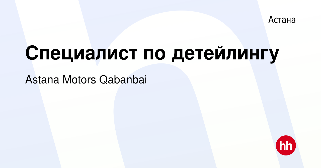 Вакансия Специалист по детейлингу в Астане, работа в компании Astana Motors  Qabanbai (вакансия в архиве c 16 июня 2023)