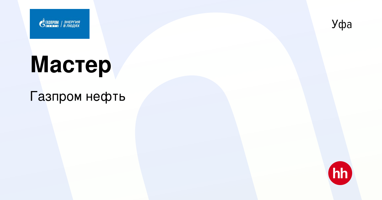 Вакансия Мастер в Уфе, работа в компании Газпром нефть (вакансия в архиве c  16 июня 2023)