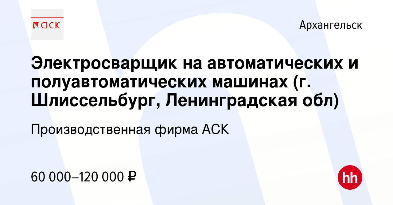 Вакансия Электросварщик на автоматических и полуавтоматических машинах (г.  Шлиссельбург, Ленинградская обл) в Архангельске, работа в компании  Производственная фирма АСК (вакансия в архиве c 17 июня 2023)