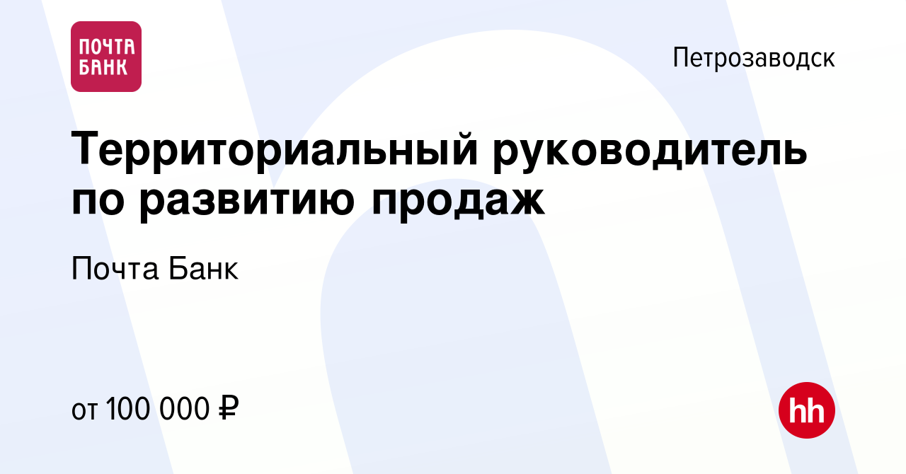 Вакансия Территориальный руководитель по развитию продаж в Петрозаводске,  работа в компании Почта Банк (вакансия в архиве c 9 июня 2023)