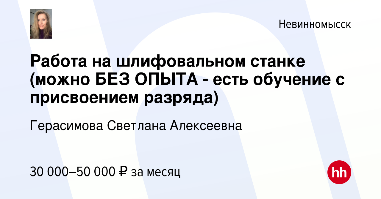 Вакансия Работа на шлифовальном станке (можно БЕЗ ОПЫТА - есть обучение с  присвоением разряда) в Невинномысске, работа в компании Герасимова Светлана  Алексеевна (вакансия в архиве c 17 июня 2023)