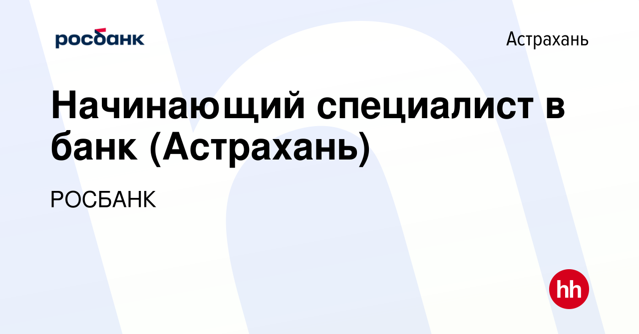 Вакансия Начинающий специалист в банк (Астрахань) в Астрахани, работа в  компании «РОСБАНК» (вакансия в архиве c 2 августа 2023)