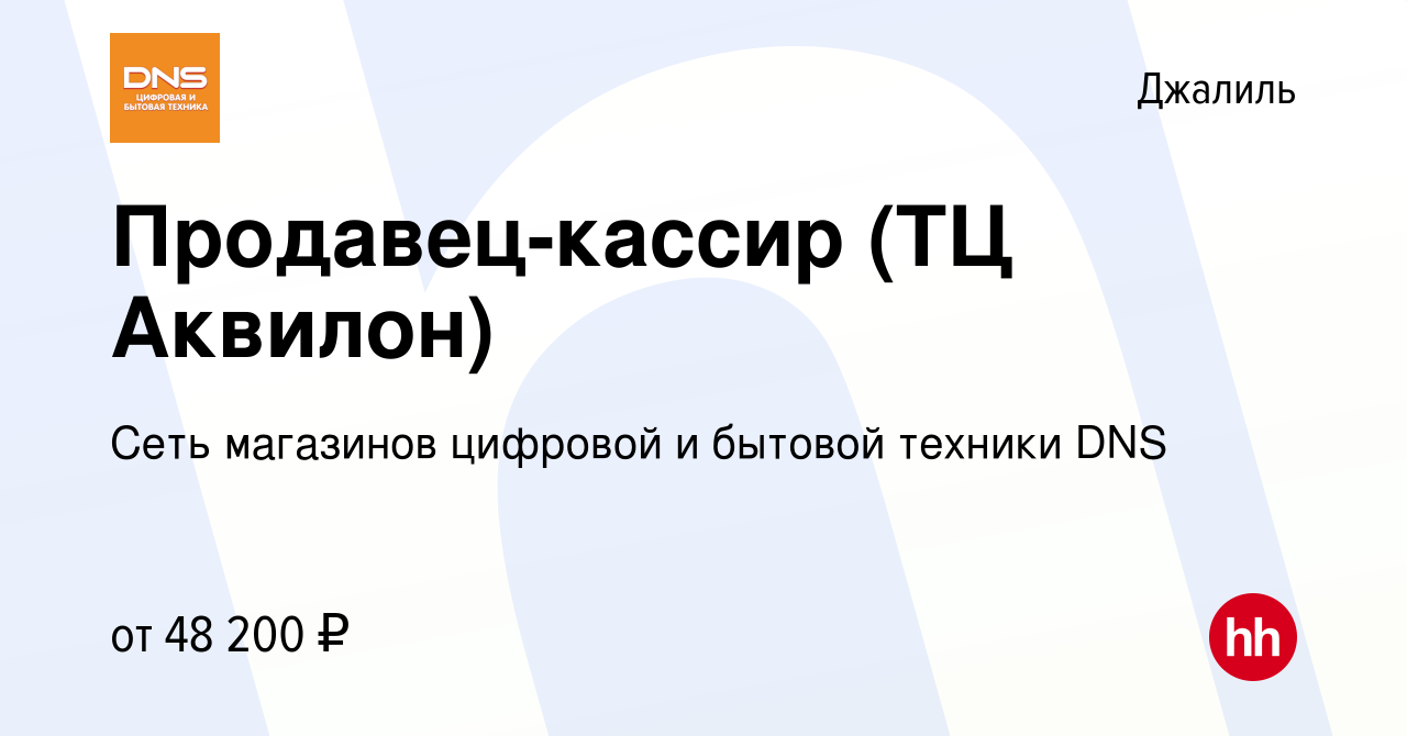 Вакансия Продавец-кассир (ТЦ Аквилон) в Джалиле, работа в компании Сеть  магазинов цифровой и бытовой техники DNS (вакансия в архиве c 2 июня 2023)