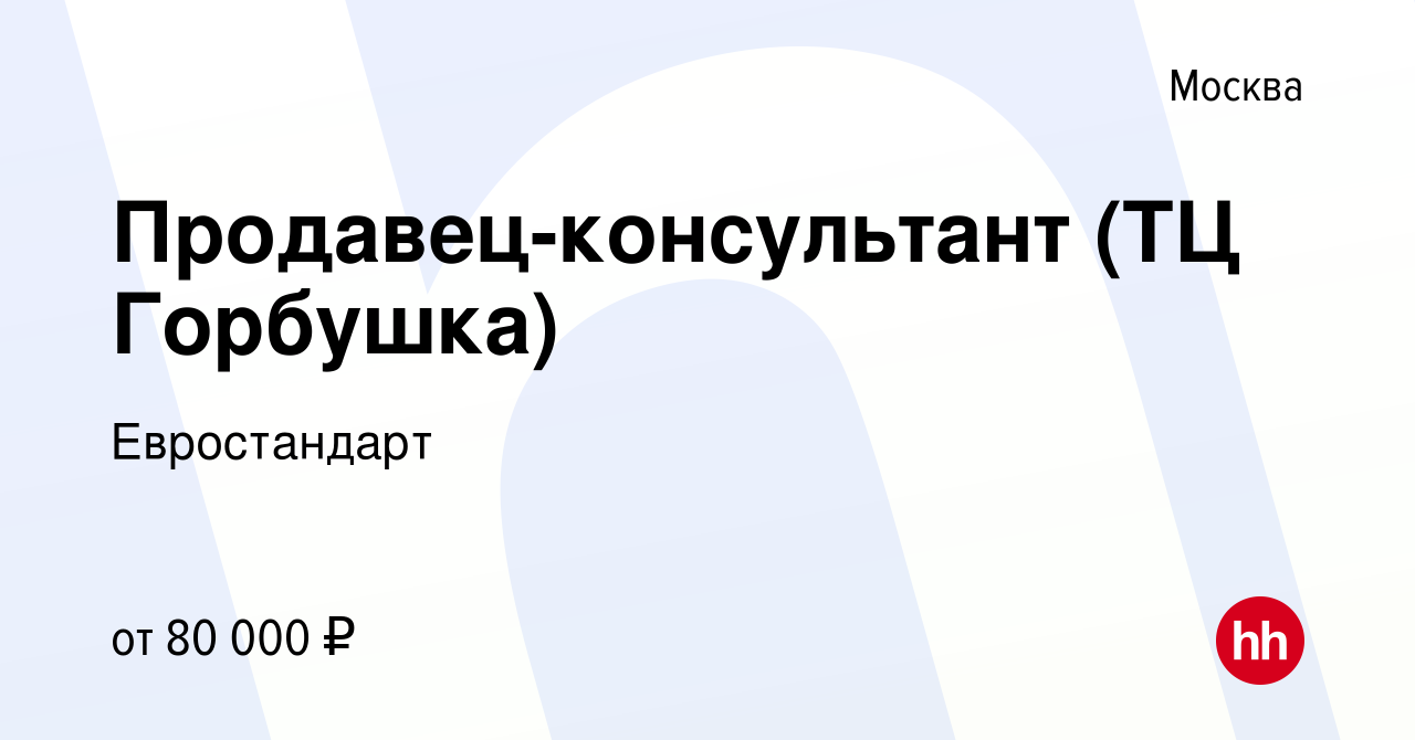 Вакансия Продавец-консультант (ТЦ Горбушка) в Москве, работа в компании  Евростандарт (вакансия в архиве c 17 июня 2023)