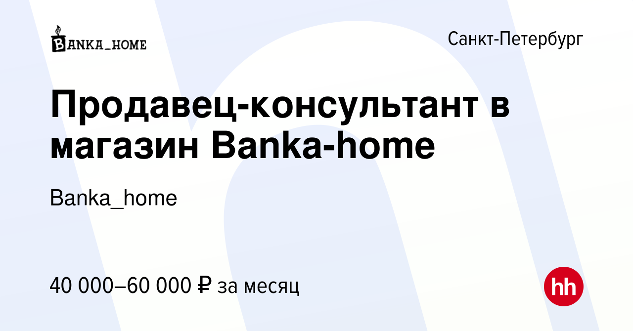 Вакансия Продавец-консультант в магазин Banka-home в Санкт-Петербурге,  работа в компании Banka_home (вакансия в архиве c 19 мая 2023)