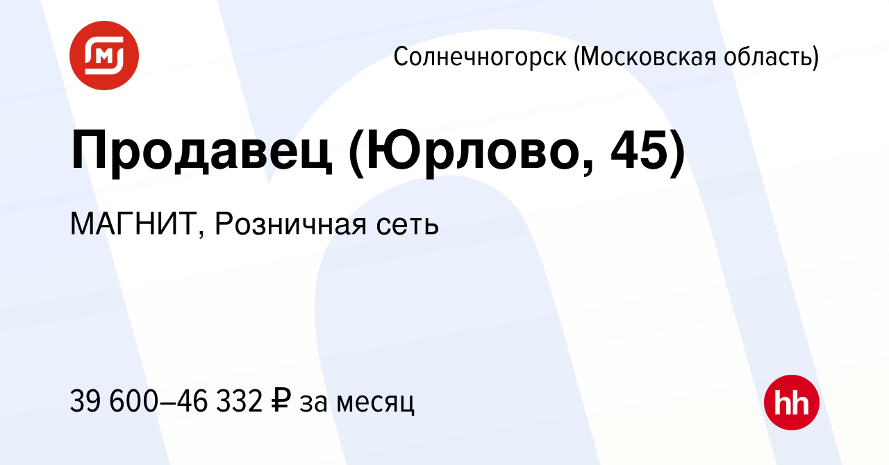 Вакансия Продавец (Юрлово, 45) в Солнечногорске, работа в компании МАГНИТ,  Розничная сеть (вакансия в архиве c 28 июня 2023)