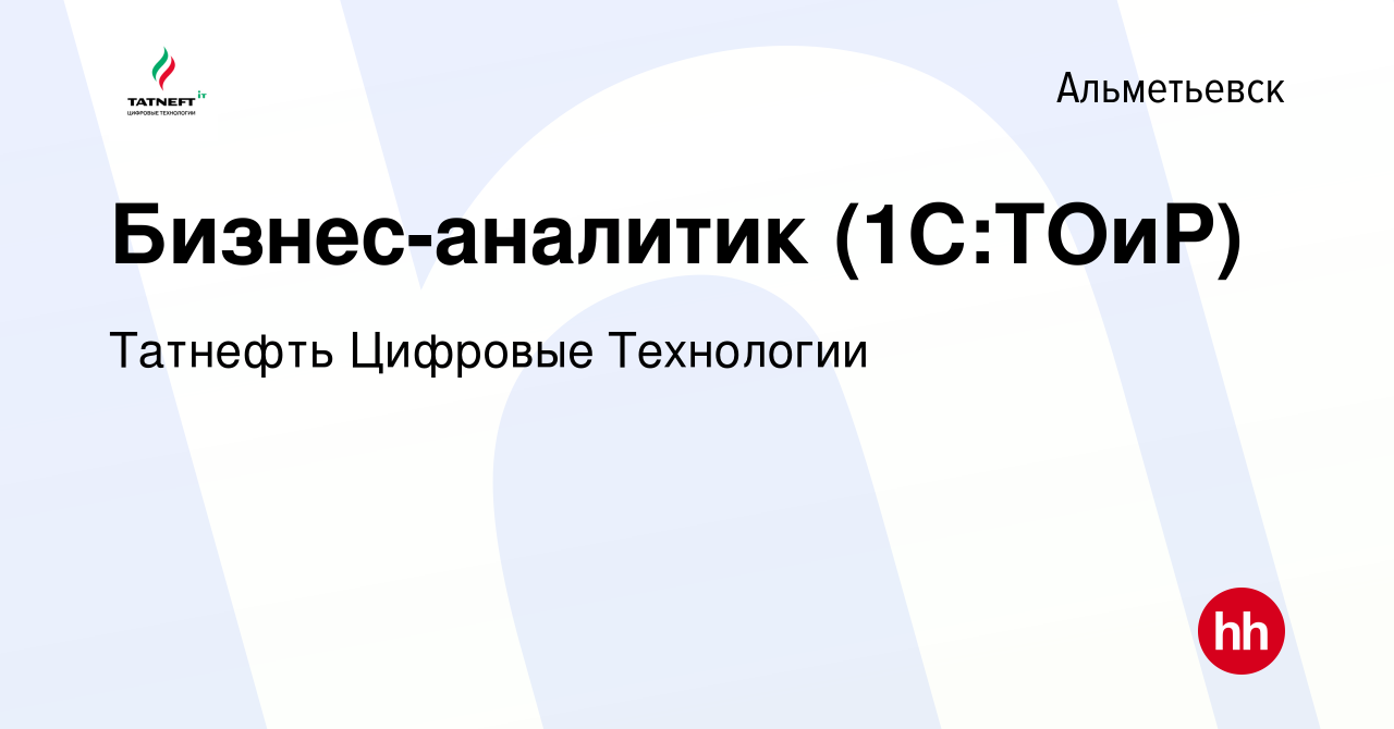 Вакансия Бизнес-аналитик (1С:ТОиР) в Альметьевске, работа в компании  Татнефть Цифровые Технологии (вакансия в архиве c 17 июня 2023)