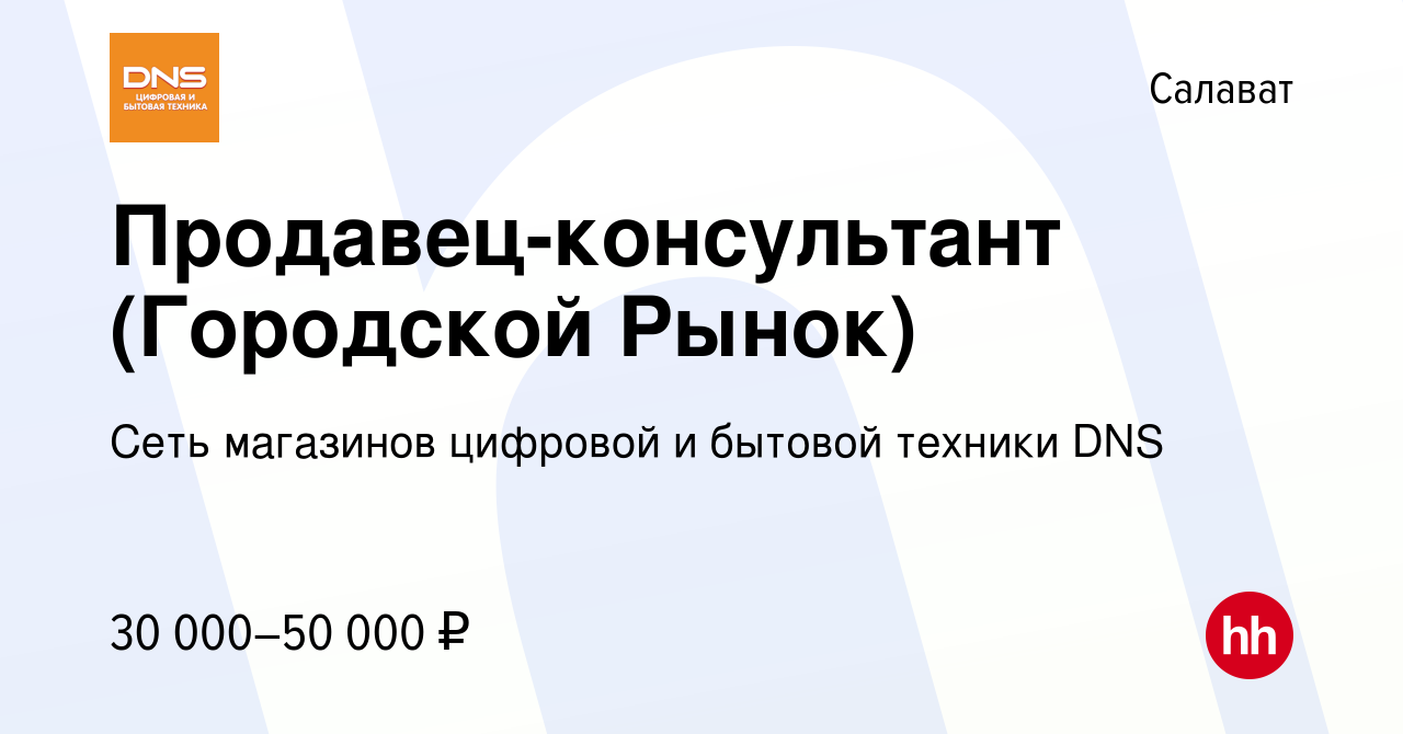 Вакансия Продавец-консультант (Городской Рынок) в Салавате, работа в  компании Сеть магазинов цифровой и бытовой техники DNS (вакансия в архиве c  27 ноября 2023)