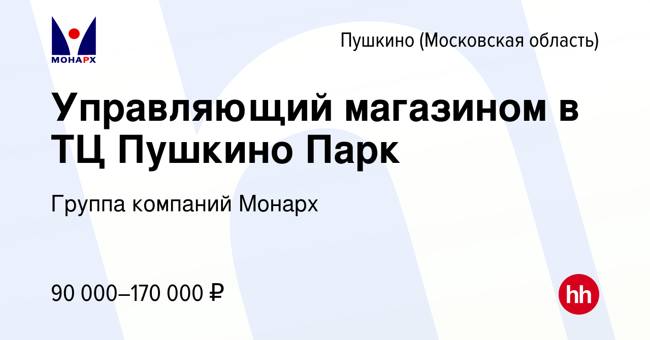 Вакансия Управляющий магазином в ТЦ Пушкино Парк в Пушкино (Московская  область) , работа в компании Группа компаний Монарх (вакансия в архиве c 23  мая 2023)