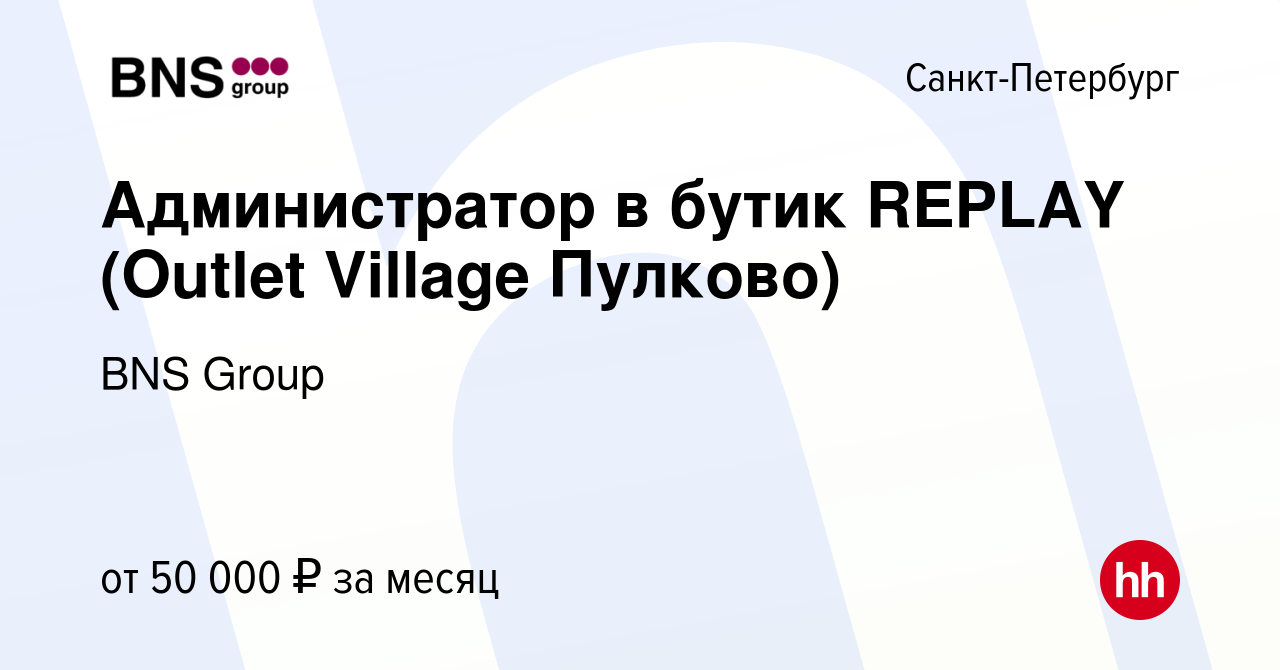 Вакансия Администратор в бутик REPLAY (Outlet Village Пулково) в Санкт- Петербурге, работа в компании BNS Group (вакансия в архиве c 21 июня 2023)