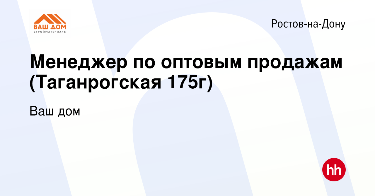 Вакансия Менеджер по оптовым продажам (Таганрогская 175г) в Ростове-на-Дону,  работа в компании Ваш дом (вакансия в архиве c 3 июля 2023)