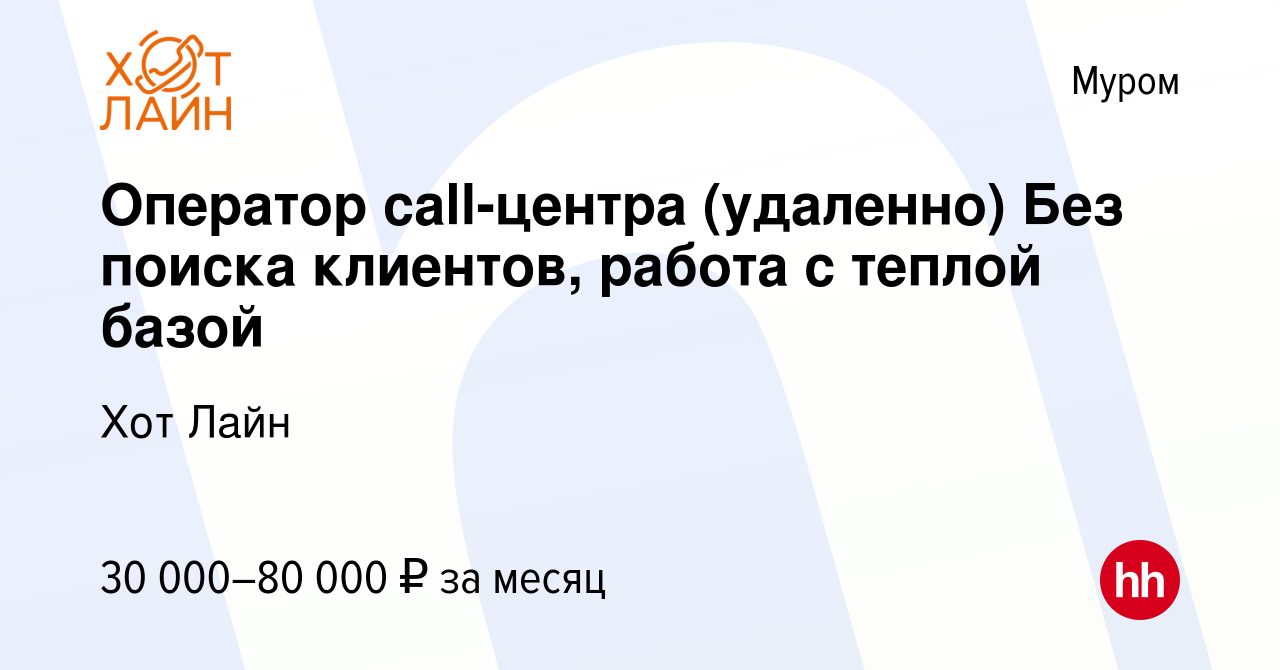 Вакансия Оператор call-центра (удаленно) Без поиска клиентов, работа с  теплой базой в Муроме, работа в компании Хот Лайн (вакансия в архиве c 31  августа 2023)