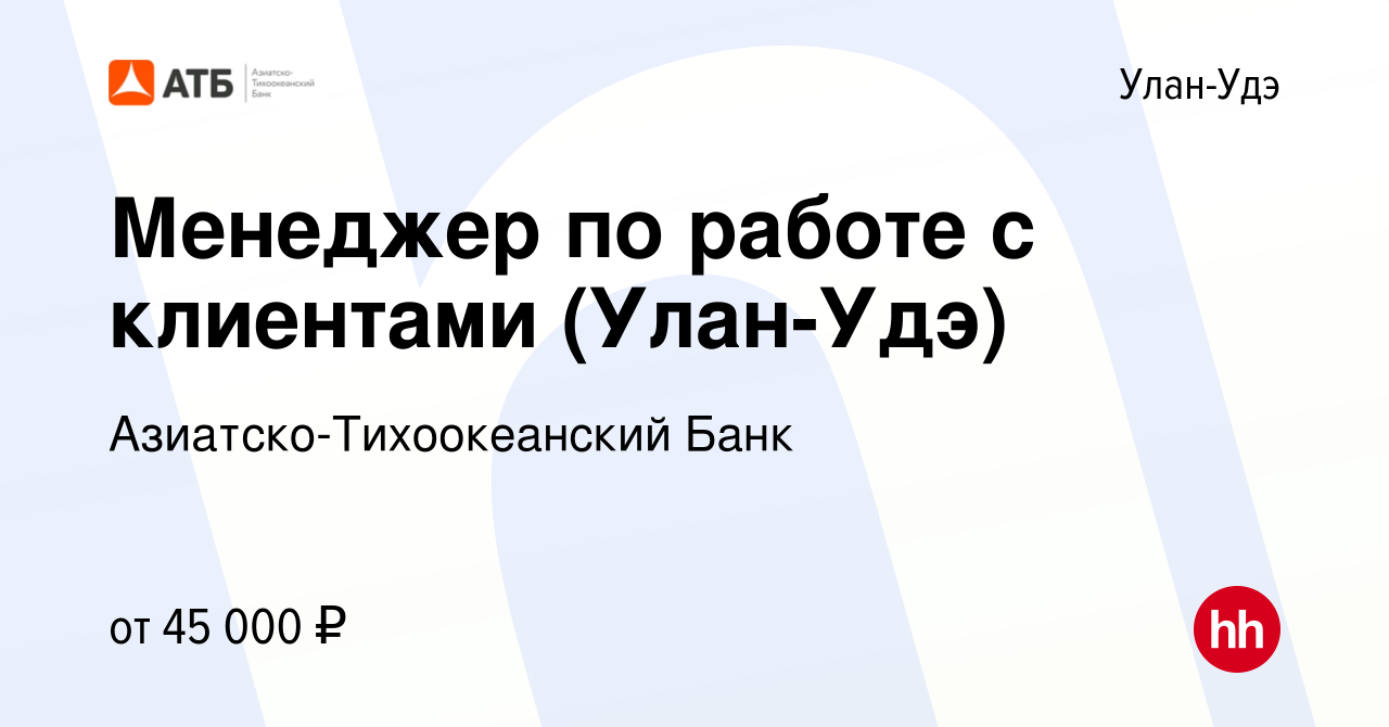 Вакансия Менеджер по работе с клиентами (Улан-Удэ) в Улан-Удэ, работа в  компании Азиатско-Тихоокеанский Банк (вакансия в архиве c 30 июня 2023)