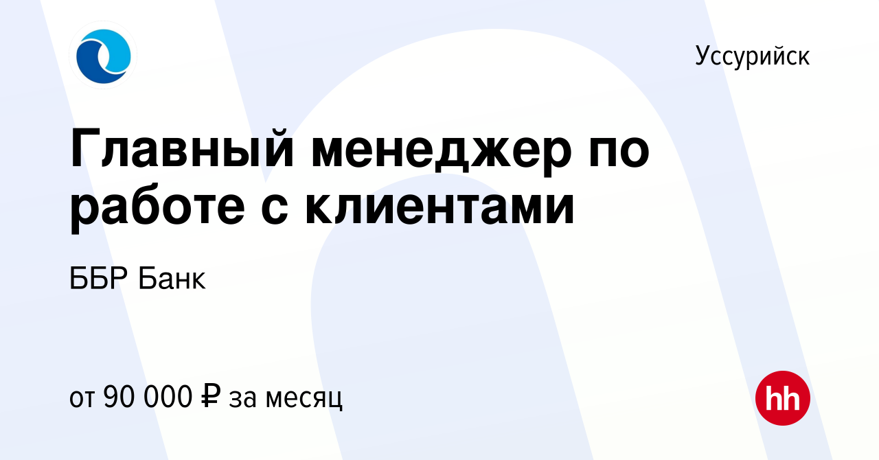 Вакансия Главный менеджер по работе с клиентами в Уссурийске, работа в  компании ББР Банк (вакансия в архиве c 15 июля 2023)