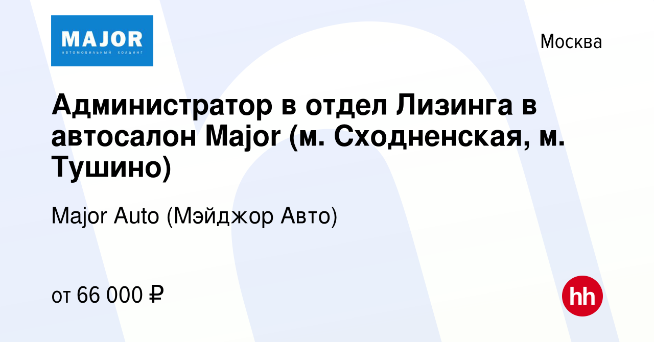 Вакансия Администратор в отдел Лизинга в автосалон Major (м. Сходненская,  м. Тушино) в Москве, работа в компании Major Auto (Мэйджор Авто) (вакансия  в архиве c 21 октября 2023)