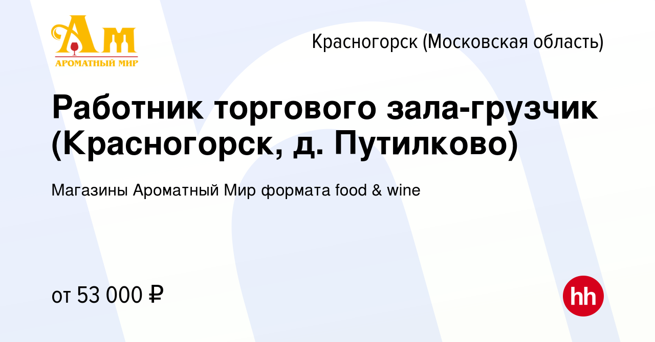 Вакансия Работник торгового зала-грузчик (Красногорск, д. Путилково) в  Красногорске, работа в компании Магазины Ароматный Мир формата food & wine  (вакансия в архиве c 19 июля 2023)