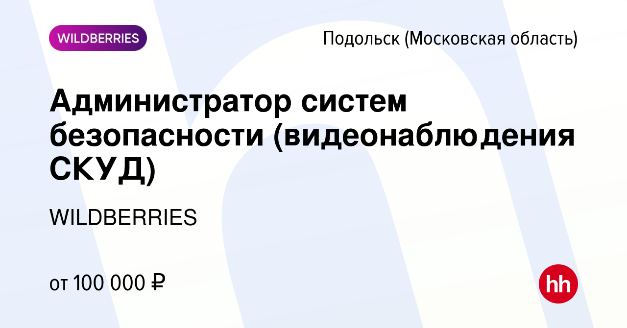 Вакансия Администратор систем безопасности (видеонаблюдения СКУД) в  Подольске (Московская область), работа в компании WILDBERRIES (вакансия в  архиве c 30 октября 2023)