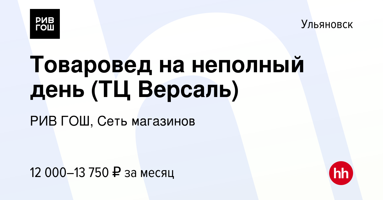 Вакансия Товаровед на неполный день (ТЦ Версаль) в Ульяновске, работа в  компании РИВ ГОШ, Сеть магазинов (вакансия в архиве c 15 августа 2023)