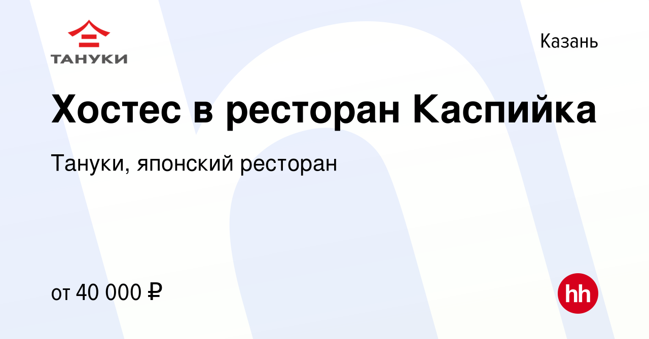 Вакансия Хостес в ресторан Каспийка в Казани, работа в компании Тануки,  японский ресторан (вакансия в архиве c 18 июня 2023)