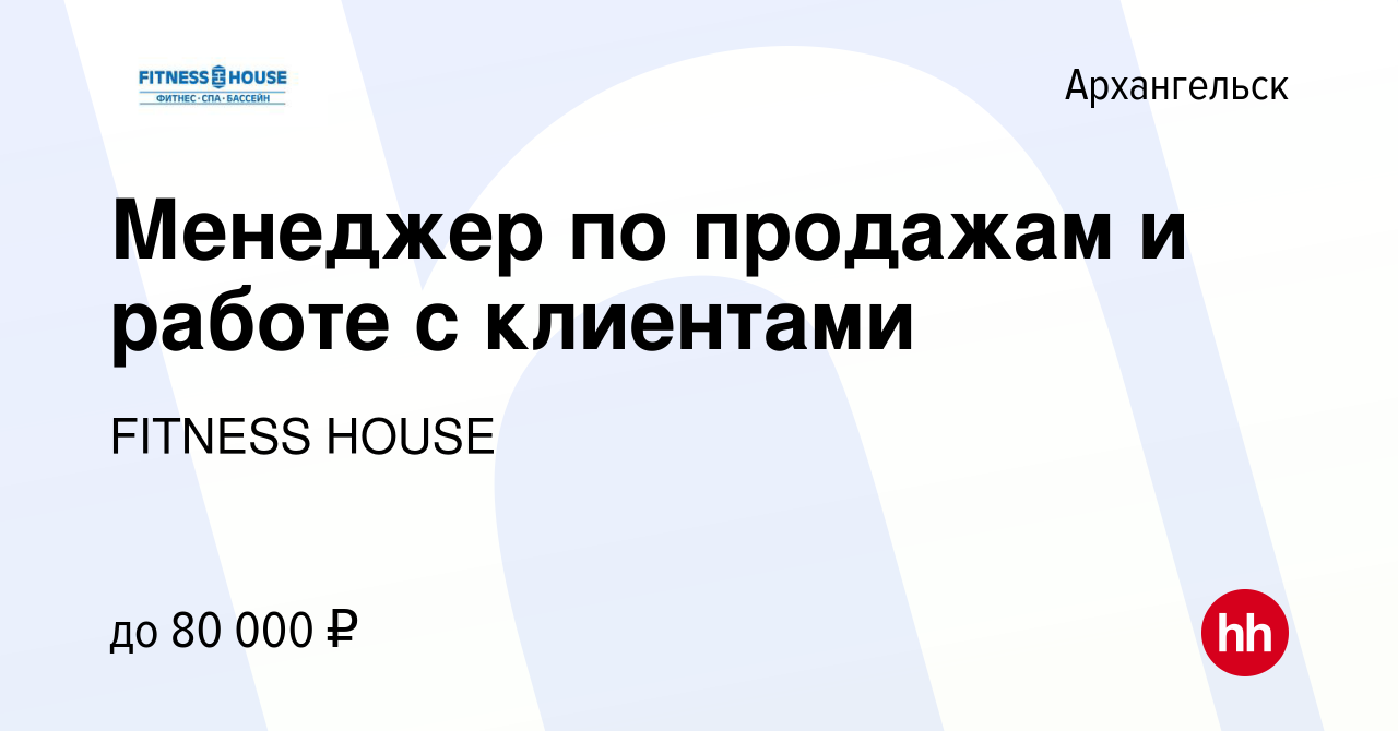 Вакансия Менеджер по продажам и работе с клиентами в Архангельске, работа в  компании FITNESS HOUSE (вакансия в архиве c 1 апреля 2024)