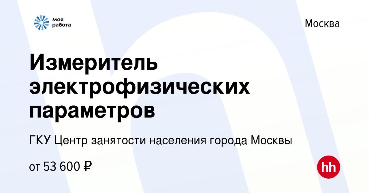 Вакансия Измеритель электрофизических параметров в Москве, работа в  компании ГКУ Центр занятости населения города Москвы (вакансия в архиве c  18 июля 2023)